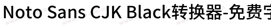 Noto Sans CJK Black转换器字体转换